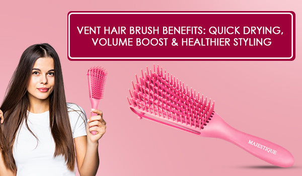 Vent Hair Brush Benefits: Quick Drying, Volume Boost & Healthier Styling