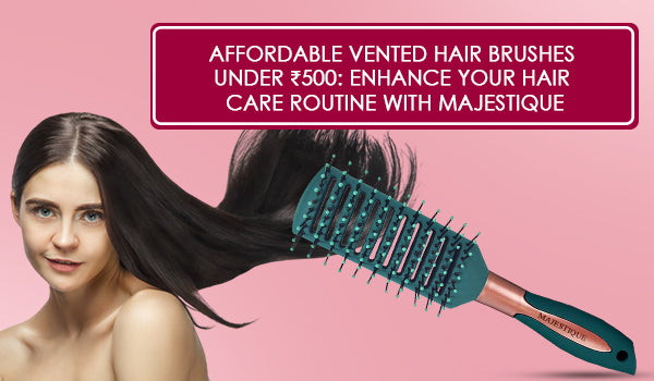 Affordable Vented Hair Brushes Under ₹500: Enhance Your Hair Care Routine with Majestique